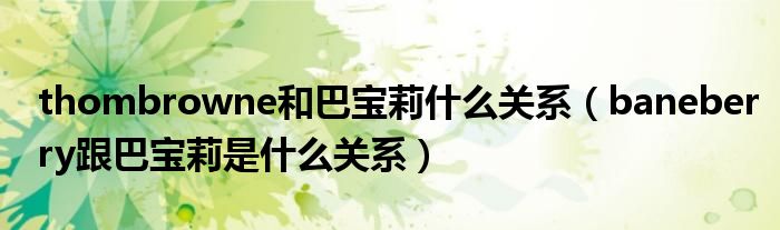 thombrowne和巴宝莉什么关系（baneberry跟巴宝莉是什么关系）