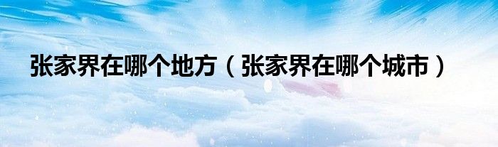 张家界在哪个地方（张家界在哪个城市）