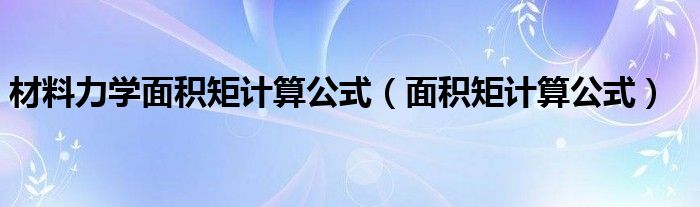 材料力学面积矩计算公式（面积矩计算公式）