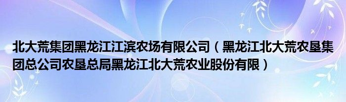 北大荒集团黑龙江江滨农场有限公司（黑龙江北大荒农垦集团总公司农垦总局黑龙江北大荒农业股份有限）