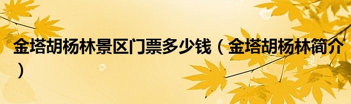 金塔胡杨林景区门票多少钱（金塔胡杨林简介）