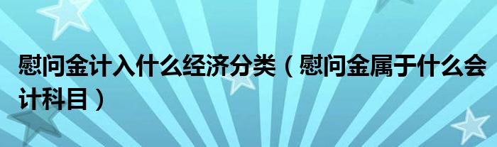 慰问金计入什么经济分类（慰问金属于什么会计科目）