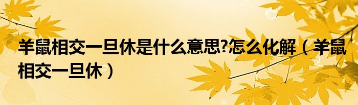 羊鼠相交一旦休是什么意思?怎么化解（羊鼠相交一旦休）
