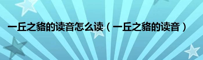 一丘之貉的读音怎么读（一丘之貉的读音）