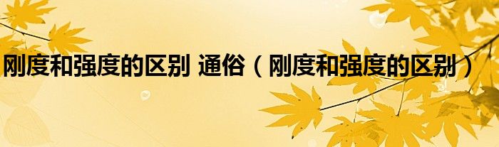 刚度和强度的区别 通俗（刚度和强度的区别）