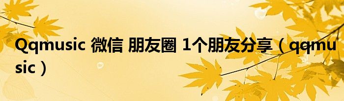 Qqmusic 微信 朋友圈 1个朋友分享（qqmusic）