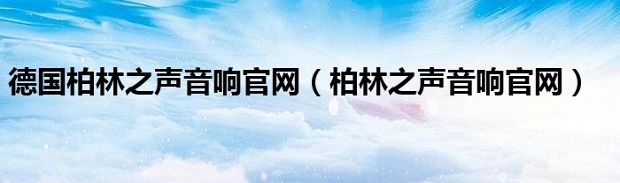德国柏林之声音响官网（柏林之声音响官网）
