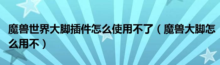 魔兽世界大脚插件怎么使用不了（魔兽大脚怎么用不）