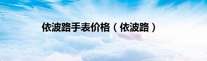 依波路手表价格（依波路）