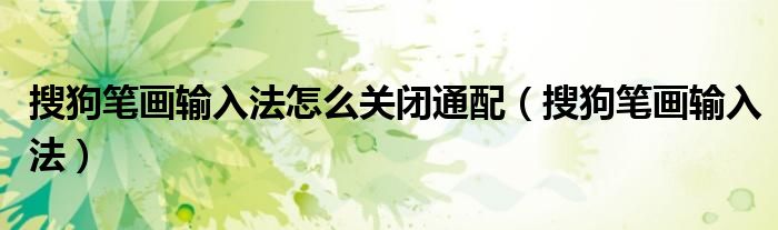 搜狗笔画输入法怎么关闭通配（搜狗笔画输入法）