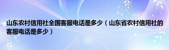 山东农村信用社全国客服电话是多少（山东省农村信用社的客服电话是多少）