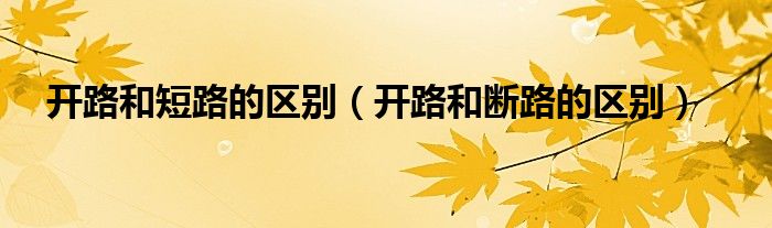 开路和短路的区别（开路和断路的区别）