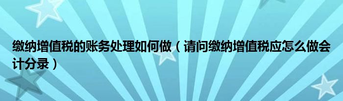 缴纳增值税的账务处理如何做（请问缴纳增值税应怎么做会计分录）