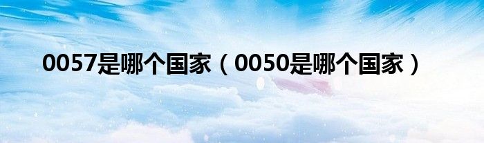 0057是哪个国家（0050是哪个国家）