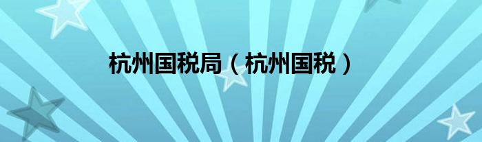 杭州国税局（杭州国税）