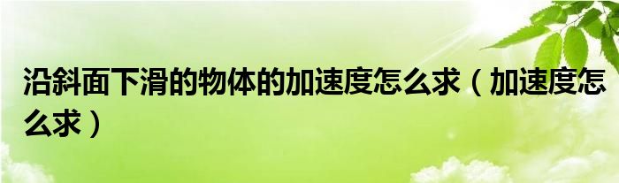 沿斜面下滑的物体的加速度怎么求（加速度怎么求）