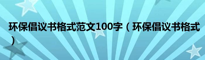 环保倡议书格式范文100字（环保倡议书格式）