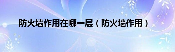 防火墙作用在哪一层（防火墙作用）