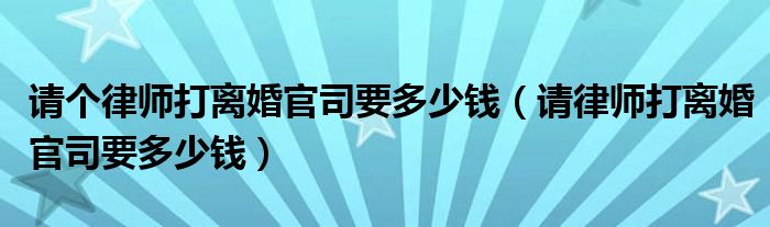 请个律师打离婚官司要多少钱（请律师打离婚官司要多少钱）