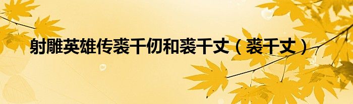 射雕英雄传裘千仞和裘千丈（裘千丈）