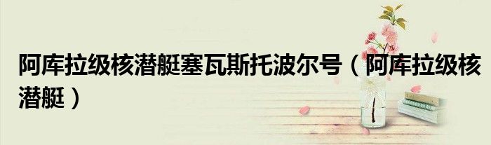 阿库拉级核潜艇塞瓦斯托波尔号（阿库拉级核潜艇）