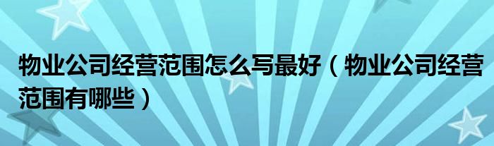 物业公司经营范围怎么写最好（物业公司经营范围有哪些）