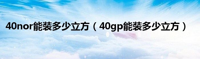 40nor能装多少立方（40gp能装多少立方）
