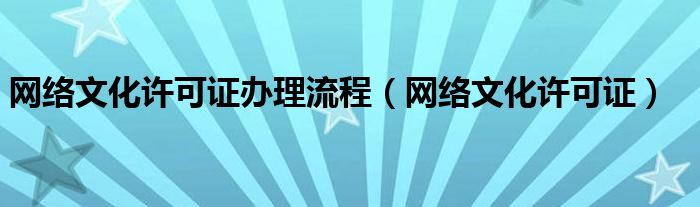 网络文化许可证办理流程（网络文化许可证）