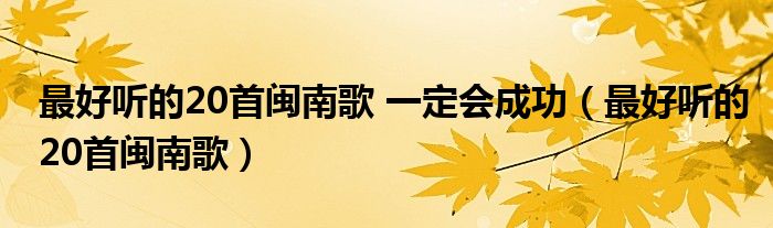 最好听的20首闽南歌 一定会成功（最好听的20首闽南歌）