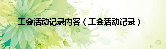 工会活动记录内容（工会活动记录）