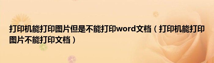打印机能打印图片但是不能打印word文档（打印机能打印图片不能打印文档）