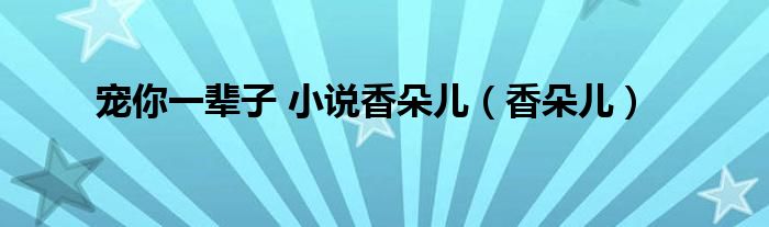 宠你一辈子 小说香朵儿（香朵儿）