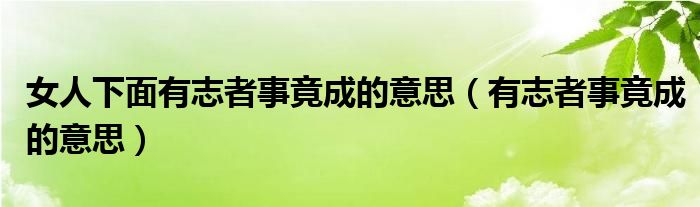 女人下面有志者事竟成的意思（有志者事竟成的意思）