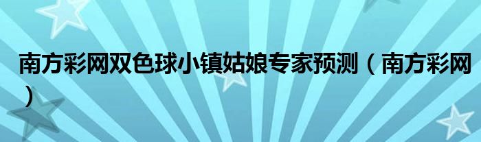 南方彩网双色球小镇姑娘专家预测（南方彩网）