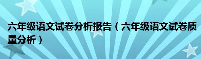 六年级语文试卷分析报告（六年级语文试卷质量分析）