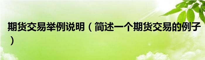 期货交易举例说明（简述一个期货交易的例子）