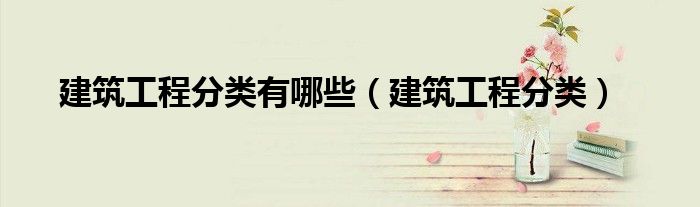 建筑工程分类有哪些（建筑工程分类）
