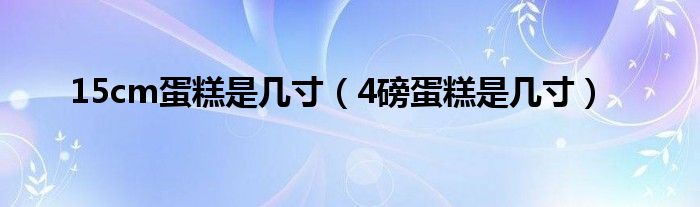 15cm蛋糕是几寸（4磅蛋糕是几寸）