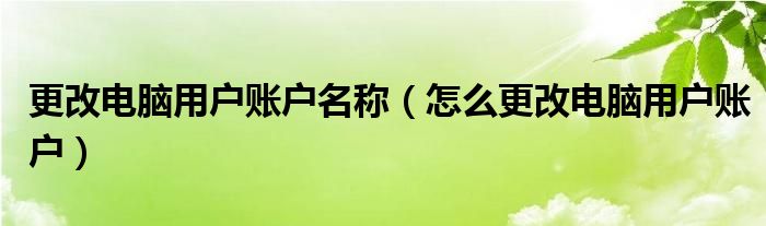 更改电脑用户账户名称（怎么更改电脑用户账户）