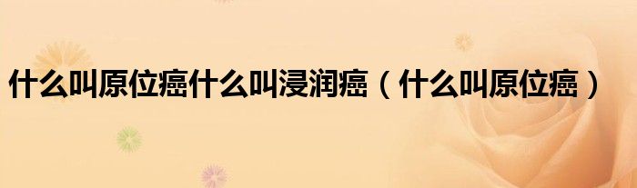 什么叫原位癌什么叫浸润癌（什么叫原位癌）