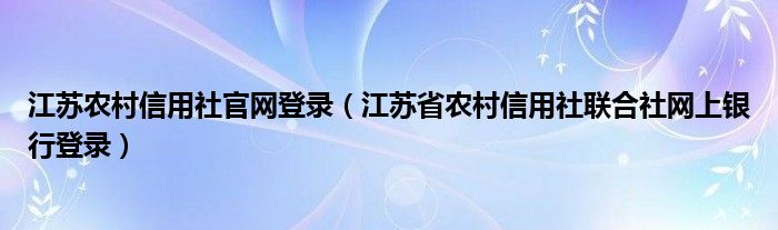 江苏农村信用社官网登录（江苏省农村信用社联合社网上银行登录）