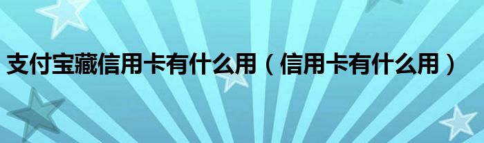 支付宝藏信用卡有什么用（信用卡有什么用）