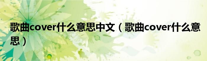 歌曲cover什么意思中文（歌曲cover什么意思）