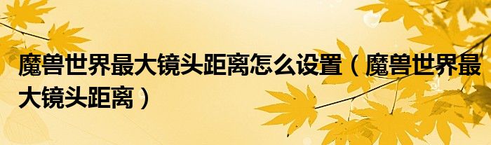魔兽世界最大镜头距离怎么设置（魔兽世界最大镜头距离）