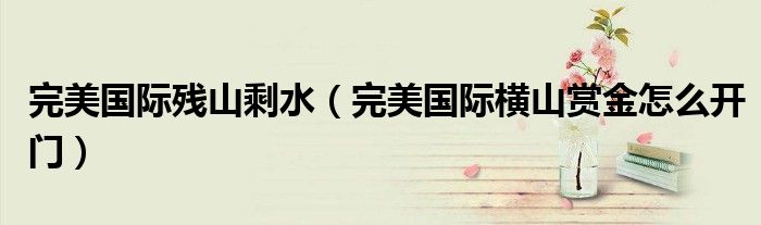 完美国际残山剩水（完美国际横山赏金怎么开门）