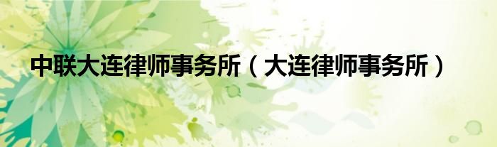 中联大连律师事务所（大连律师事务所）