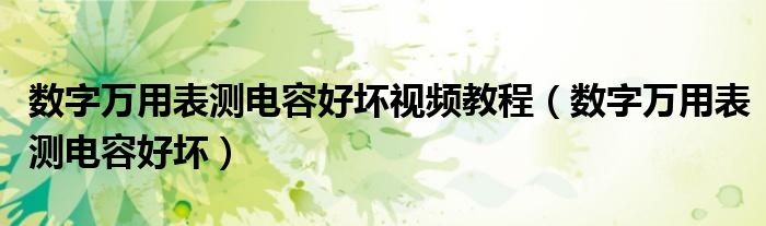 数字万用表测电容好坏视频教程（数字万用表测电容好坏）