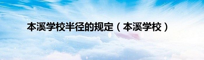 本溪学校半径的规定（本溪学校）