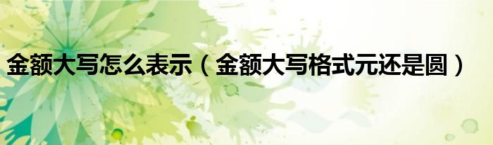 金额大写怎么表示（金额大写格式元还是圆）