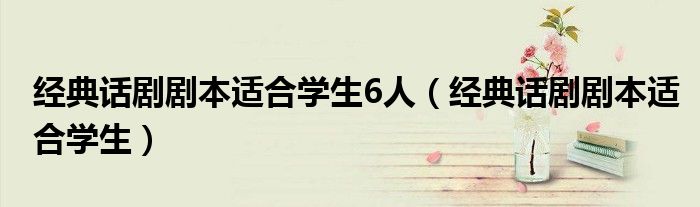 经典话剧剧本适合学生6人（经典话剧剧本适合学生）